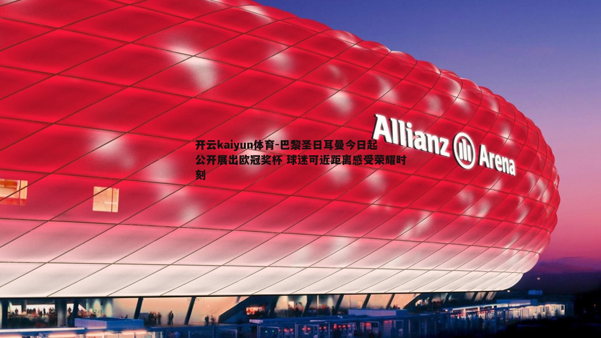 开云kaiyun体育-巴黎圣日耳曼今日起公开展出欧冠奖杯 球迷可近距离感受荣耀时刻