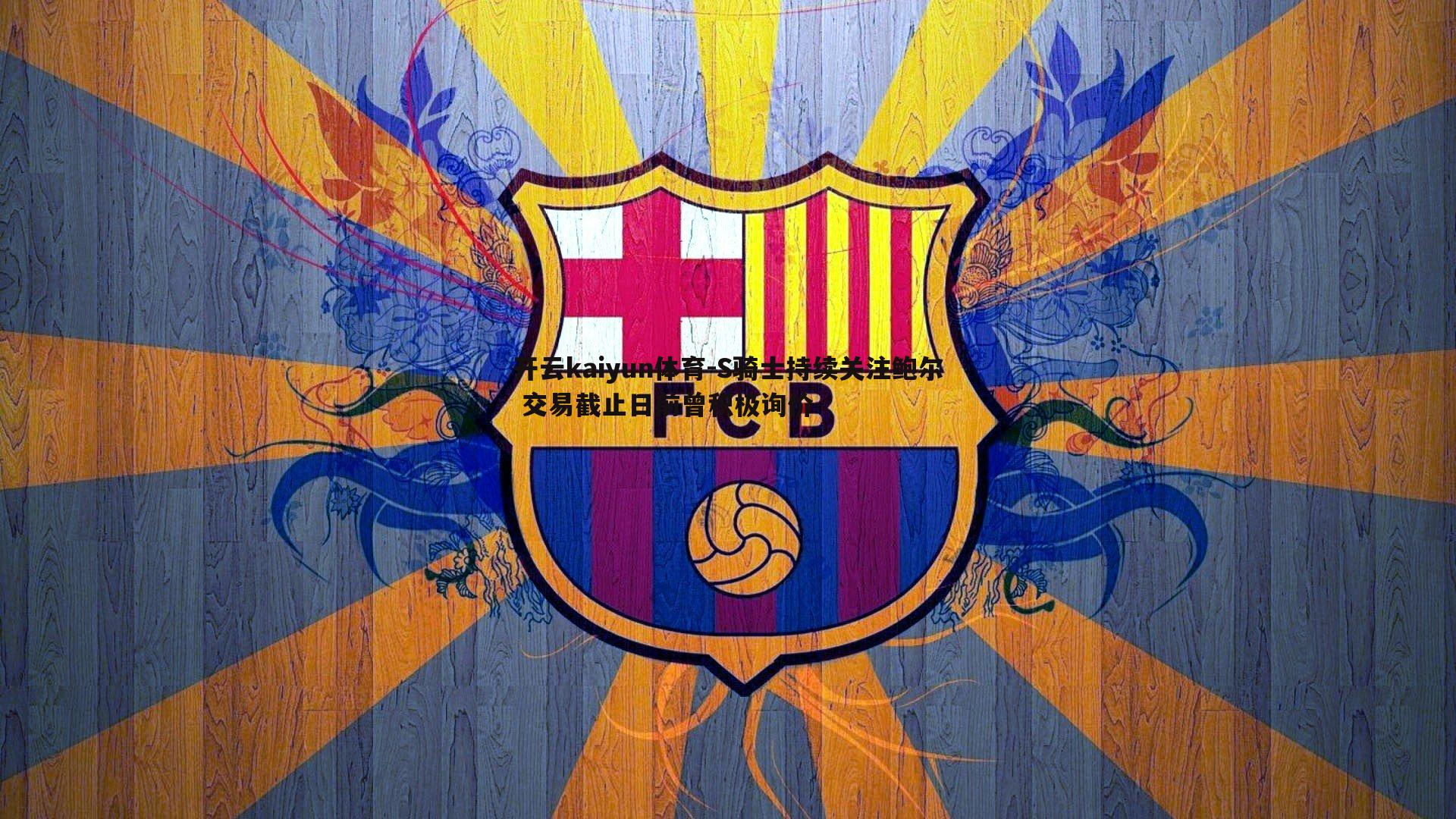 开云kaiyun体育-S骑士持续关注鲍尔 交易截止日前曾积极询价