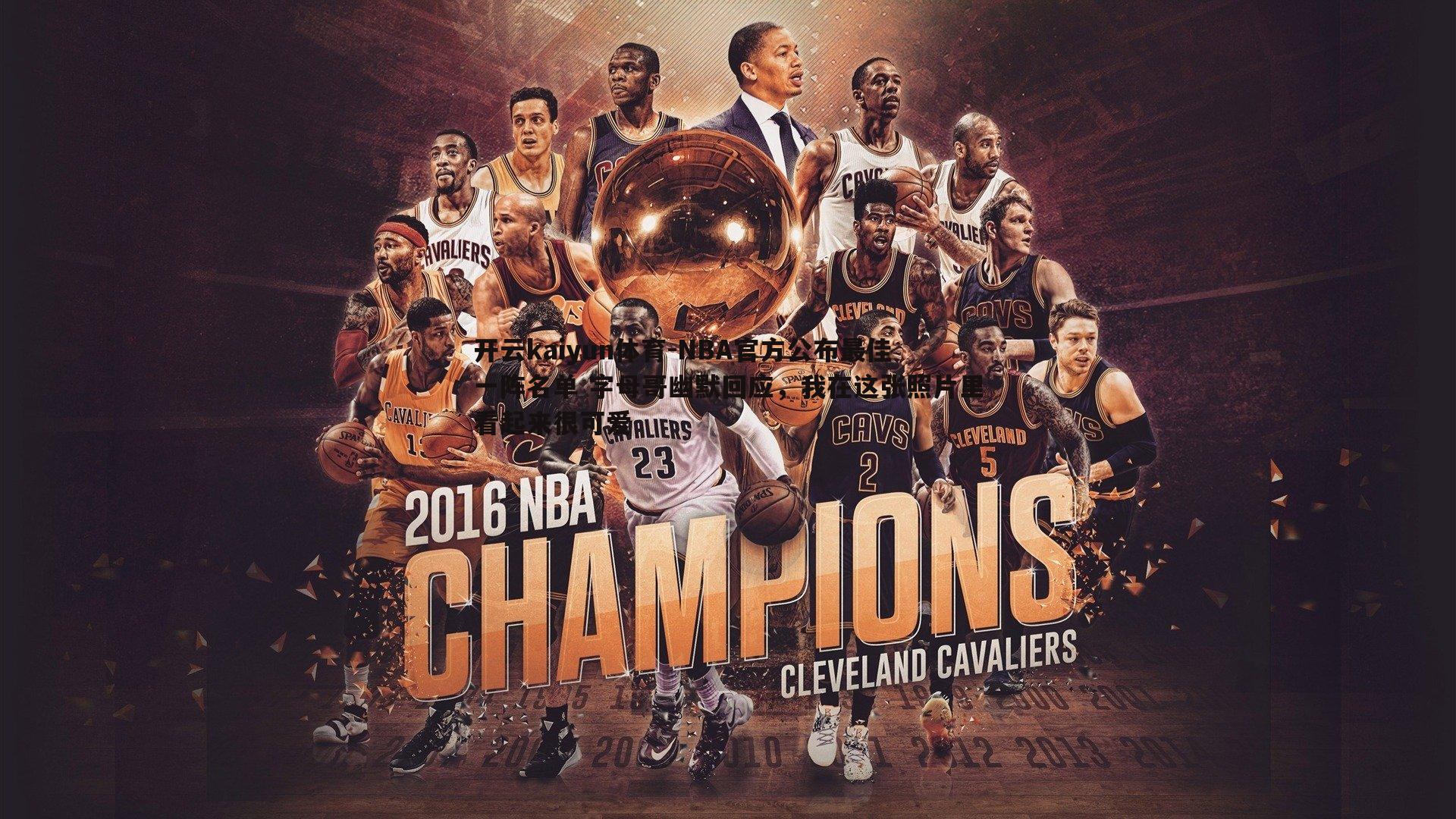 NBA官方公布最佳一阵名单 字母哥幽默回应,我在这张照片里看起来很可爱