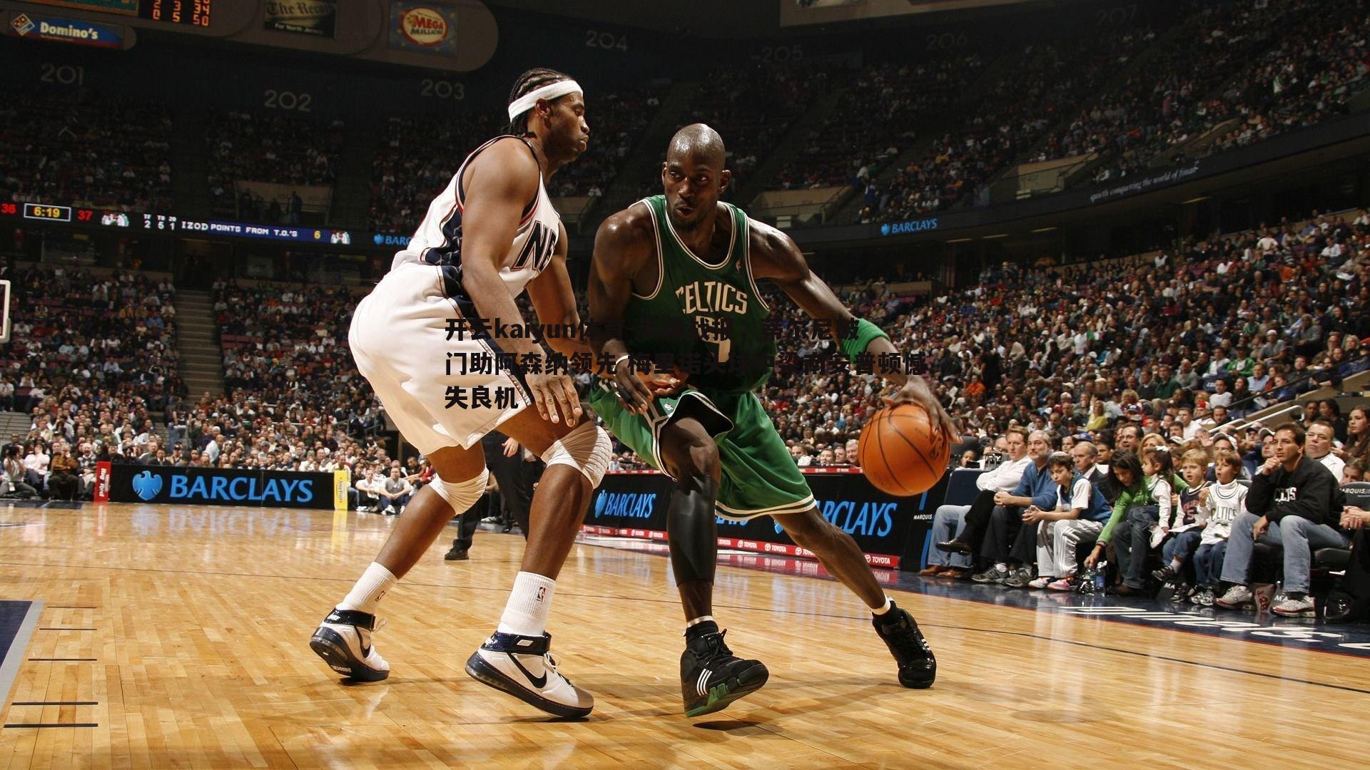 开云kaiyun体育-半场战报，蒂尔尼破门助阿森纳领先 梅里诺头球中梁南安普顿憾失良机