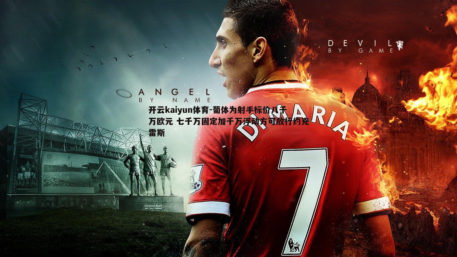 开云kaiyun体育-葡体为射手标价八千万欧元 七千万固定加千万浮动方可放行约克雷斯