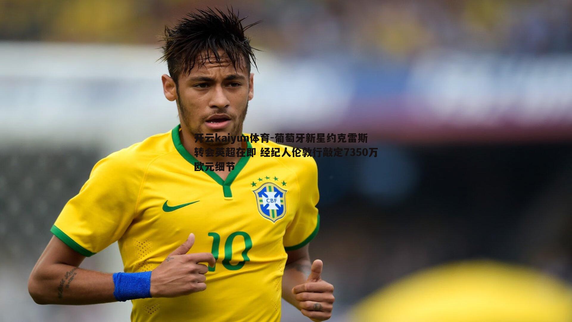 葡萄牙新星约克雷斯转会英超在即 经纪人伦敦行敲定7350万欧元细节
