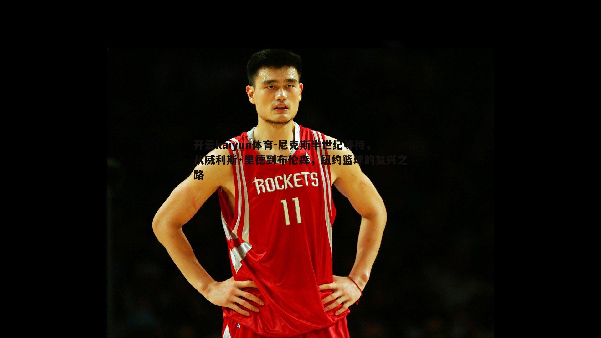 开云kaiyun体育-尼克斯半世纪等待，从威利斯·里德到布伦森，纽约篮球的复兴之路