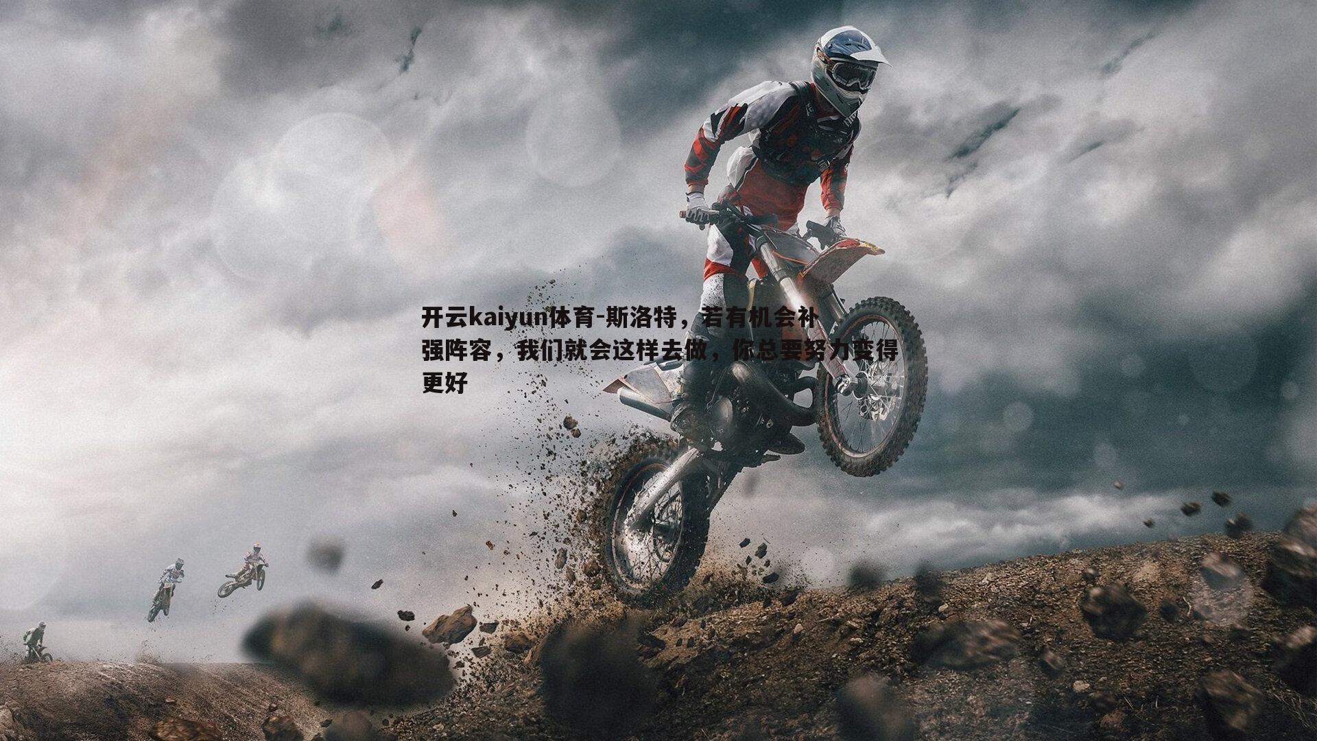 开云kaiyun体育-斯洛特，若有机会补强阵容，我们就会这样去做，你总要努力变得更好