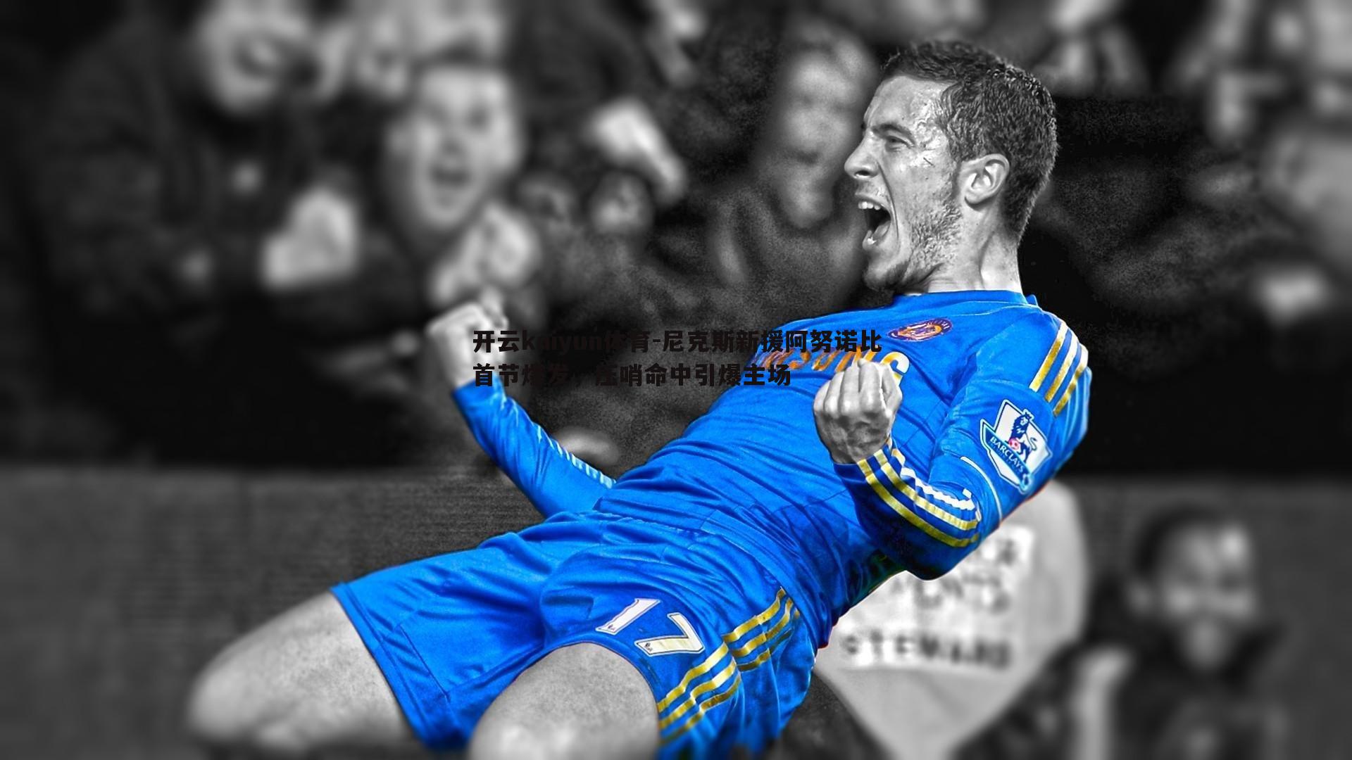 开云kaiyun体育-尼克斯新援阿努诺比首节爆发，压哨命中引爆主场