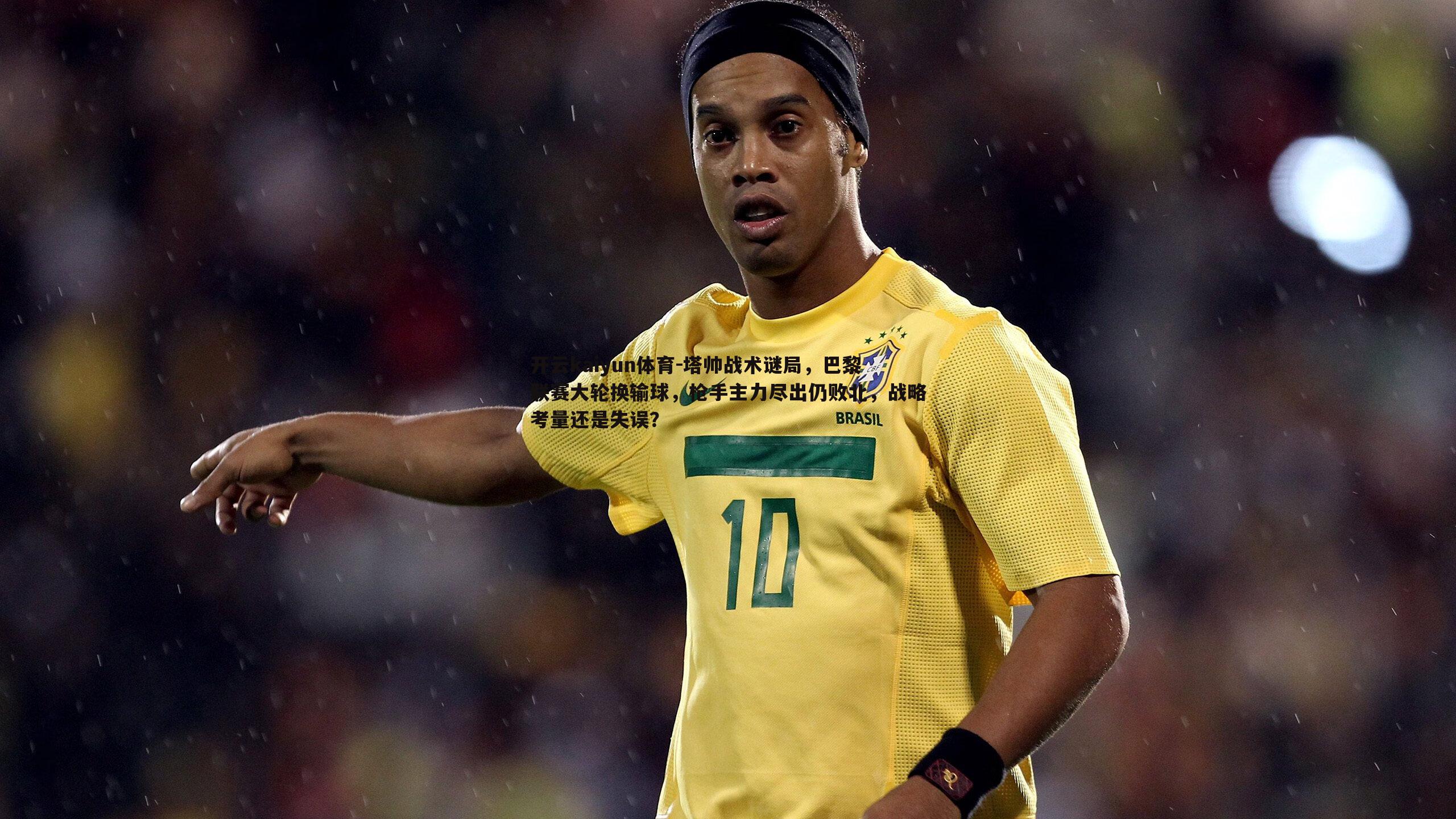 开云kaiyun体育-塔帅战术谜局，巴黎联赛大轮换输球，枪手主力尽出仍败北，战略考量还是失误？