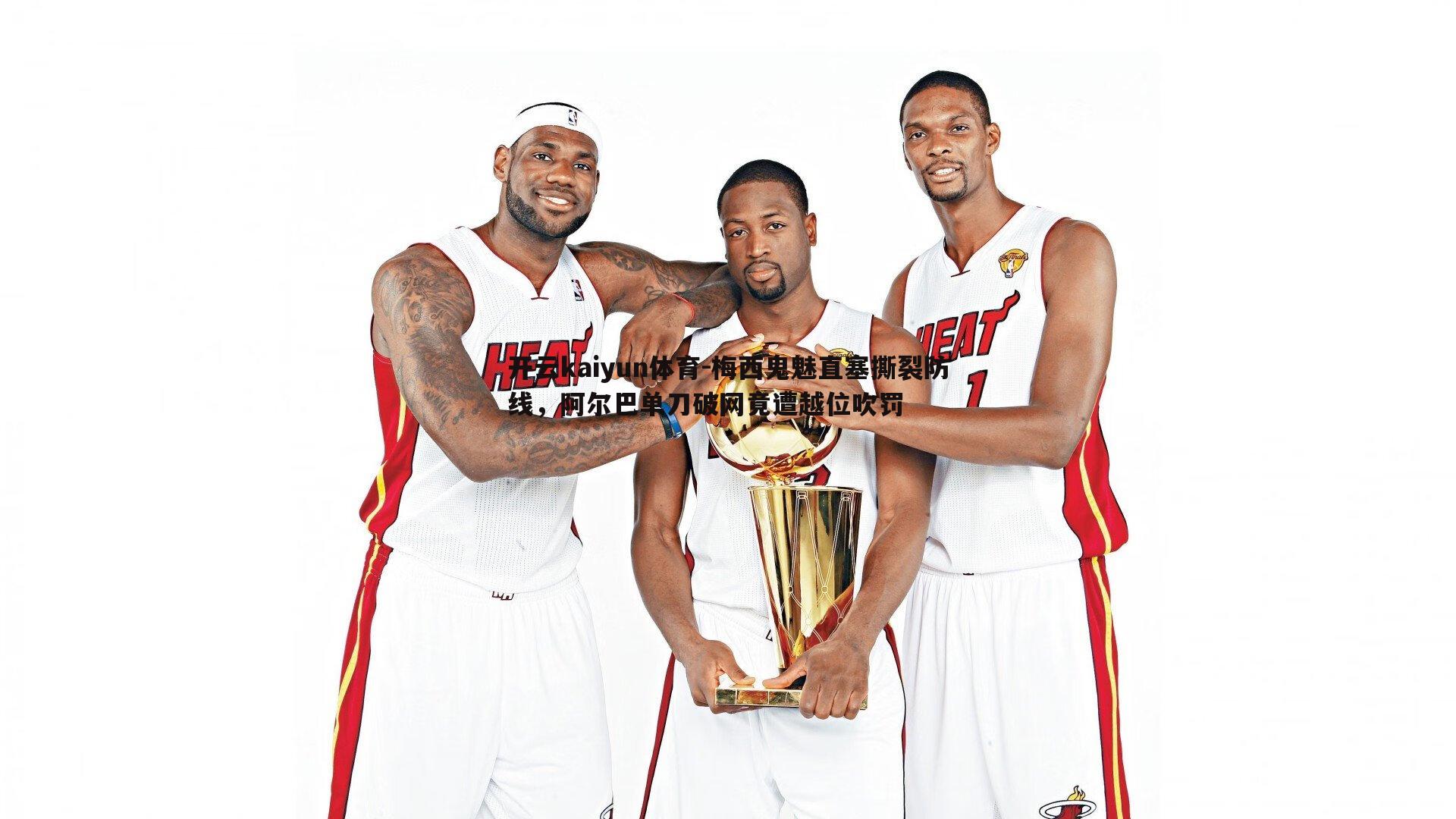 开云kaiyun体育-梅西鬼魅直塞撕裂防线，阿尔巴单刀破网竟遭越位吹罚