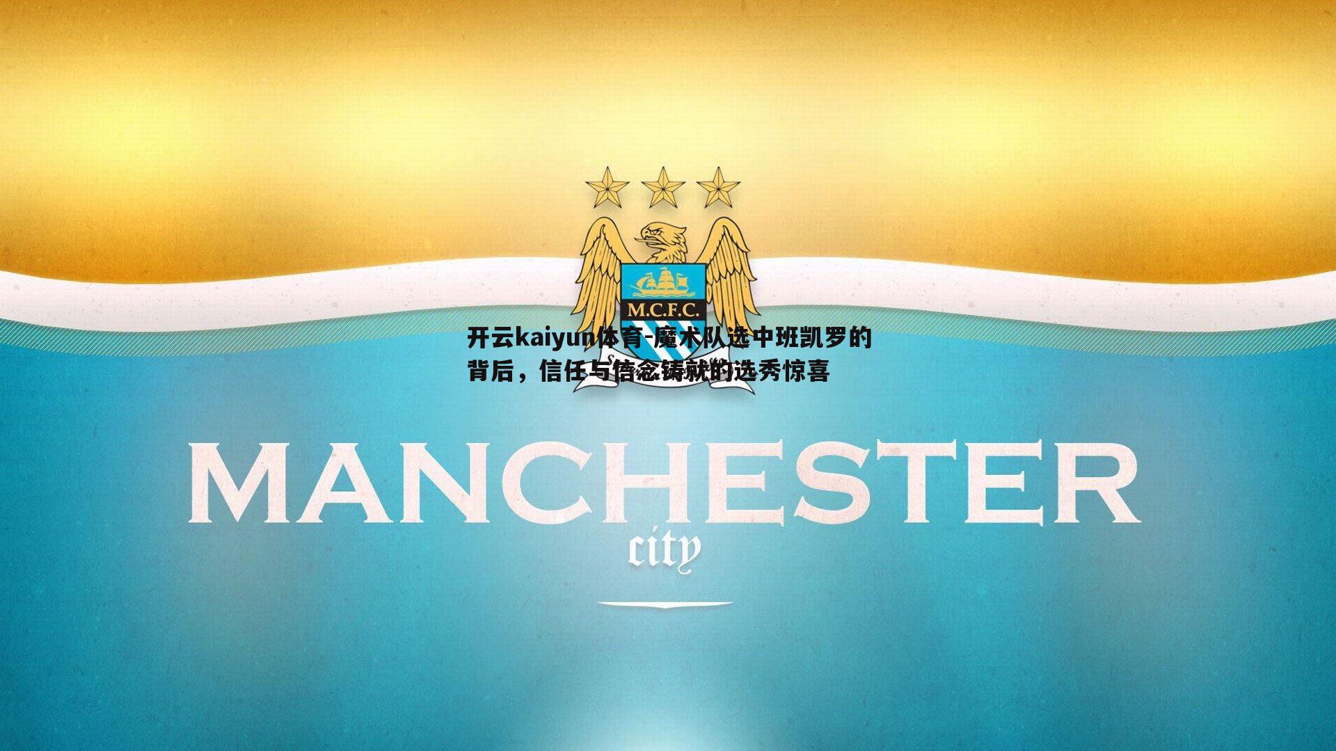 开云kaiyun体育-魔术队选中班凯罗的背后，信任与信念铸就的选秀惊喜