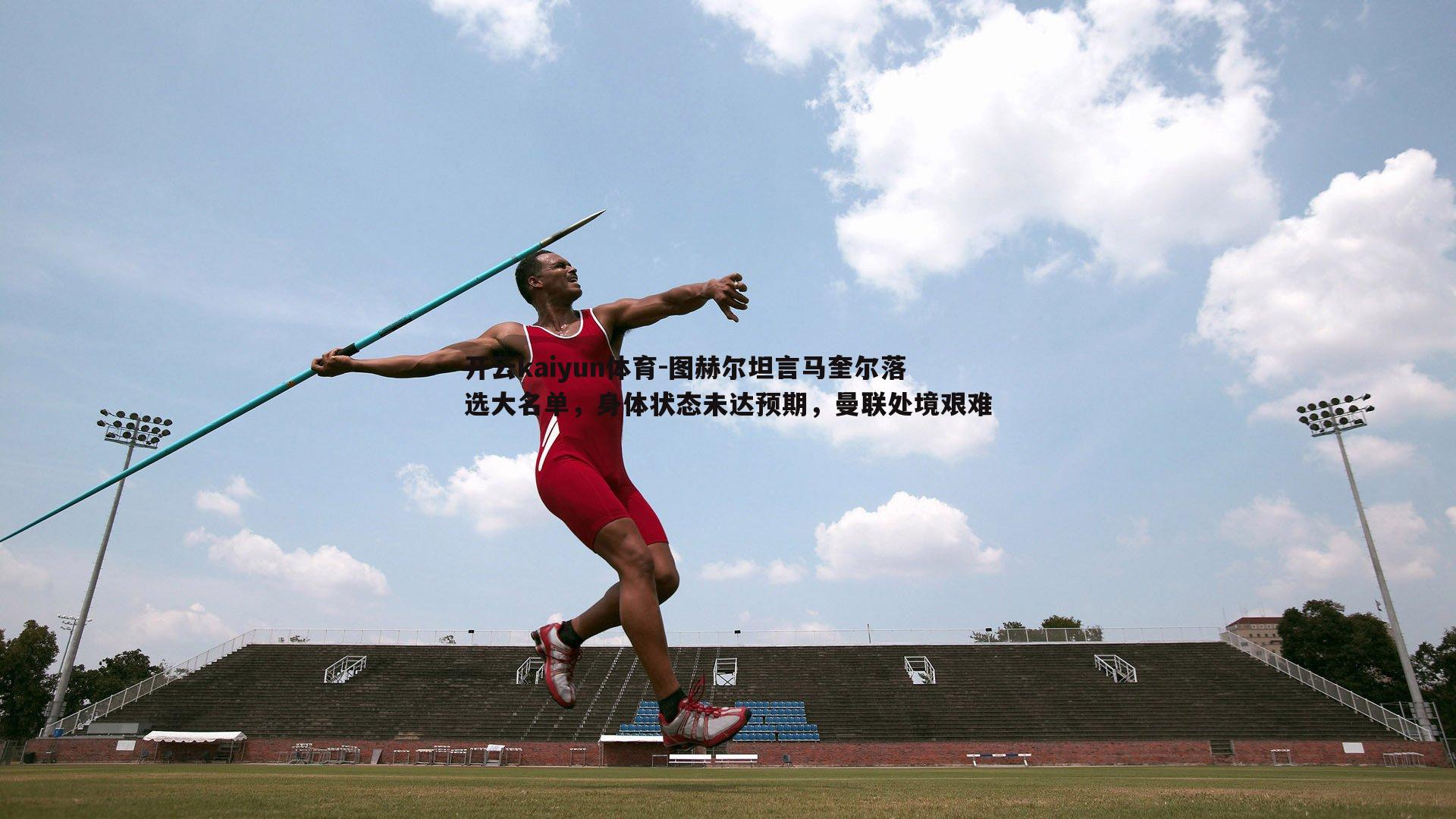 开云kaiyun体育-图赫尔坦言马奎尔落选大名单，身体状态未达预期，曼联处境艰难