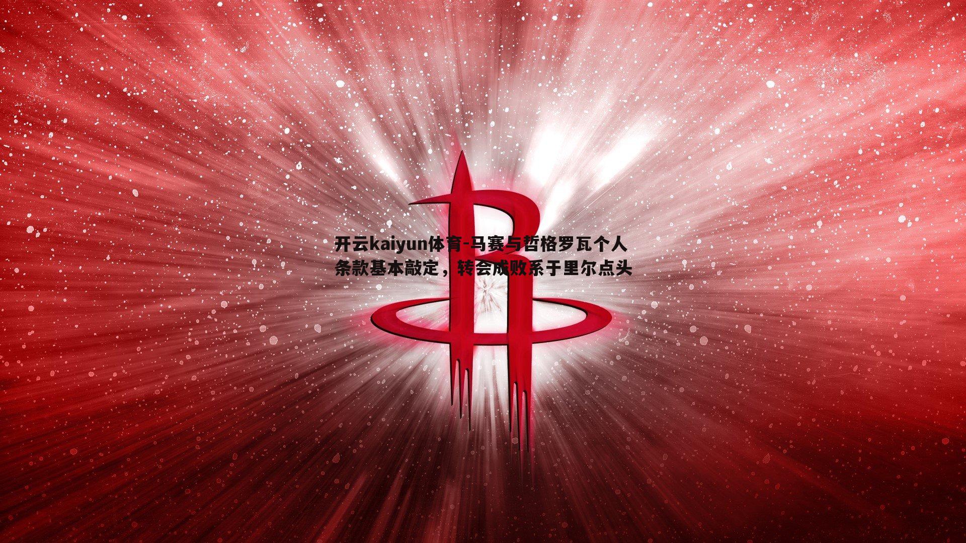 开云kaiyun体育-马赛与哲格罗瓦个人条款基本敲定，转会成败系于里尔点头