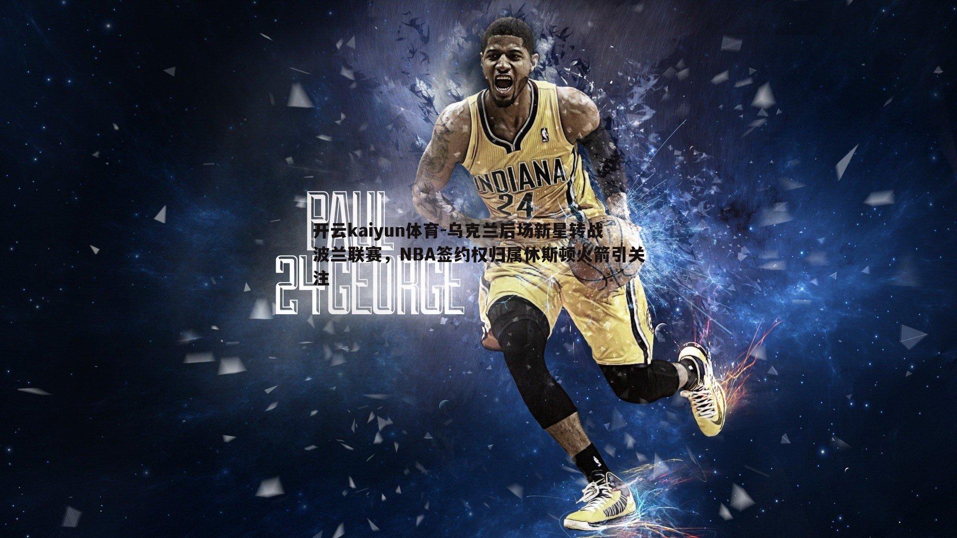 开云kaiyun体育-乌克兰后场新星转战波兰联赛，NBA签约权归属休斯顿火箭引关注