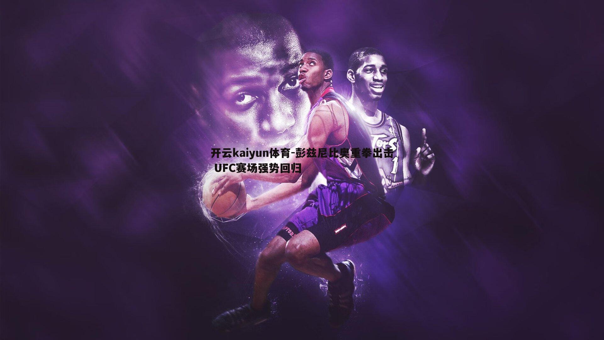 开云kaiyun体育-彭兹尼比奥重拳出击 UFC赛场强势回归