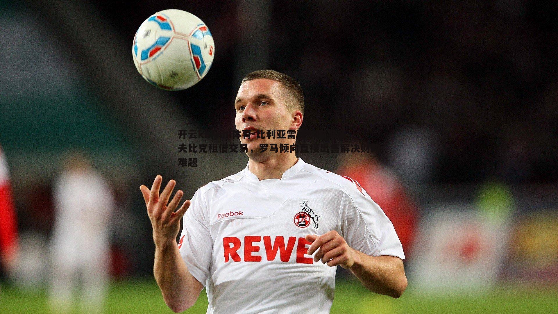 开云kaiyun体育-比利亚雷亚尔瞄准多夫比克租借交易，罗马倾向直接出售解决财政难题